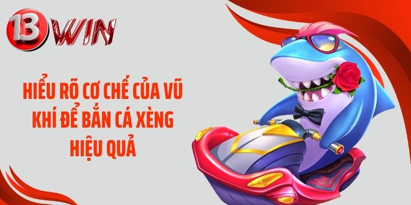 Hiểu rõ cơ chế của vũ khí để bắn cá xèng hiệu quả