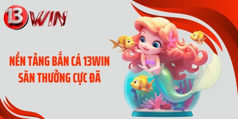 Nền tảng bắn cá 13WIN săn thưởng cực đã